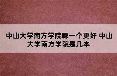 中山大学南方学院哪一个更好 中山大学南方学院是几本